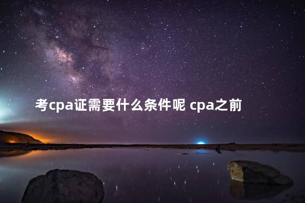 考cpa证需要什么条件呢 cpa之前需要考什么证